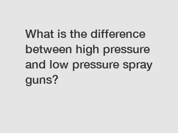 What is the difference between high pressure and low pressure spray guns?