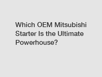 Which OEM Mitsubishi Starter Is the Ultimate Powerhouse?