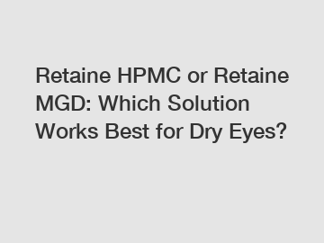 Retaine HPMC or Retaine MGD: Which Solution Works Best for Dry Eyes?