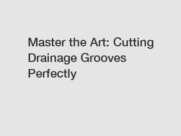 Master the Art: Cutting Drainage Grooves Perfectly
