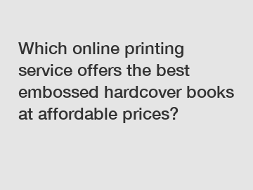 Which online printing service offers the best embossed hardcover books at affordable prices?