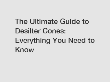 The Ultimate Guide to Desilter Cones: Everything You Need to Know