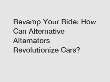 Revamp Your Ride: How Can Alternative Alternators Revolutionize Cars?