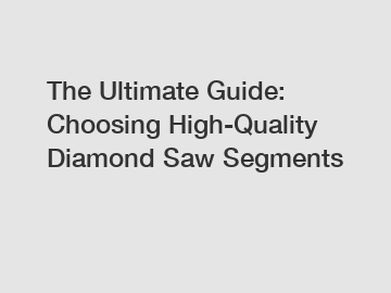 The Ultimate Guide: Choosing High-Quality Diamond Saw Segments