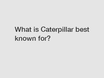 What is Caterpillar best known for?