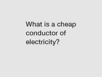 What is a cheap conductor of electricity?