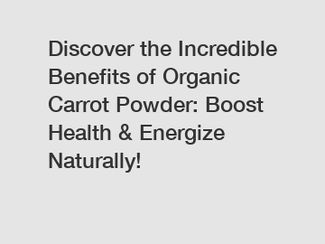 Discover the Incredible Benefits of Organic Carrot Powder: Boost Health & Energize Naturally!