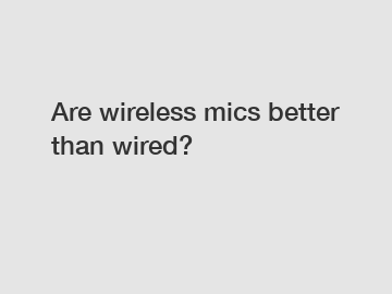 Are wireless mics better than wired?