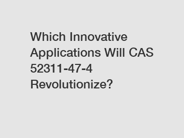 Which Innovative Applications Will CAS 52311-47-4 Revolutionize?