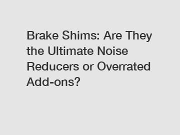 Brake Shims: Are They the Ultimate Noise Reducers or Overrated Add-ons?