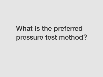 What is the preferred pressure test method?