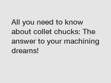 All you need to know about collet chucks: The answer to your machining dreams!