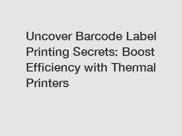 Uncover Barcode Label Printing Secrets: Boost Efficiency with Thermal Printers