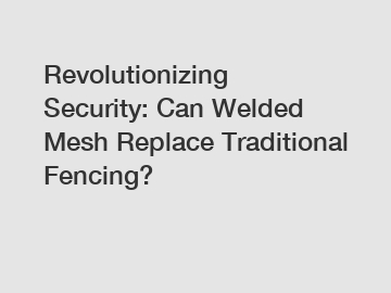 Revolutionizing Security: Can Welded Mesh Replace Traditional Fencing?