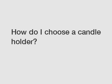 How do I choose a candle holder?