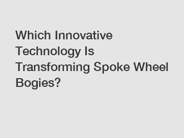 Which Innovative Technology Is Transforming Spoke Wheel Bogies?