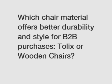 Which chair material offers better durability and style for B2B purchases: Tolix or Wooden Chairs? 