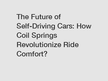 The Future of Self-Driving Cars: How Coil Springs Revolutionize Ride Comfort?