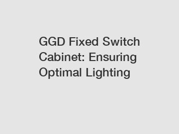 GGD Fixed Switch Cabinet: Ensuring Optimal Lighting