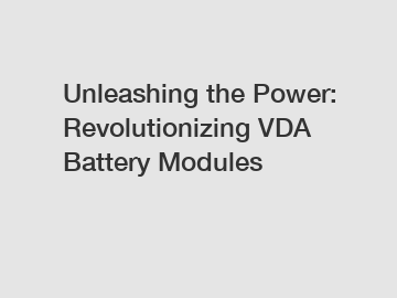 Unleashing the Power: Revolutionizing VDA Battery Modules