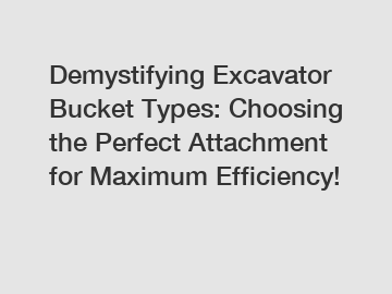 Demystifying Excavator Bucket Types: Choosing the Perfect Attachment for Maximum Efficiency!