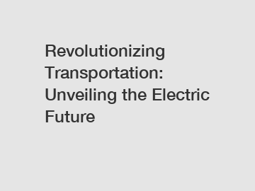 Revolutionizing Transportation: Unveiling the Electric Future