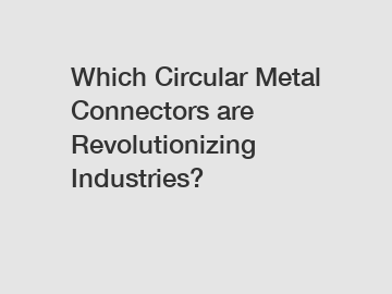Which Circular Metal Connectors are Revolutionizing Industries?