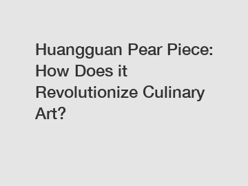 Huangguan Pear Piece: How Does it Revolutionize Culinary Art?