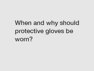 When and why should protective gloves be worn?