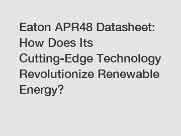Eaton APR48 Datasheet: How Does Its Cutting-Edge Technology Revolutionize Renewable Energy?