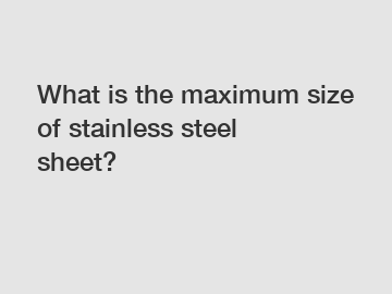 What is the maximum size of stainless steel sheet?
