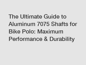 The Ultimate Guide to Aluminum 7075 Shafts for Bike Polo: Maximum Performance & Durability