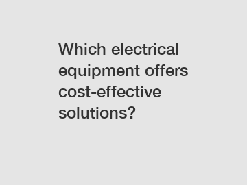 Which electrical equipment offers cost-effective solutions?