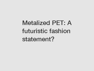 Metalized PET: A futuristic fashion statement?