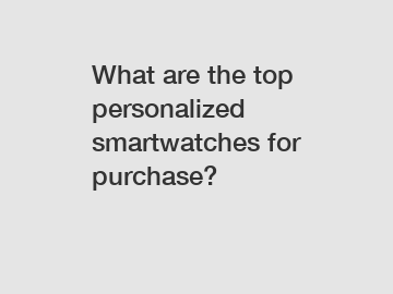 What are the top personalized smartwatches for purchase?