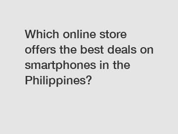 Which online store offers the best deals on smartphones in the Philippines?