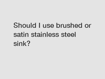 Should I use brushed or satin stainless steel sink?