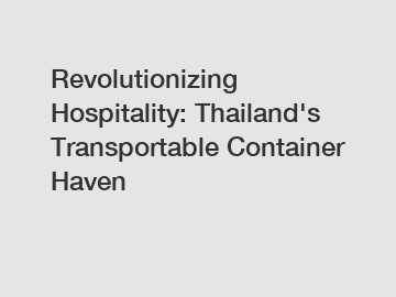 Revolutionizing Hospitality: Thailand's Transportable Container Haven