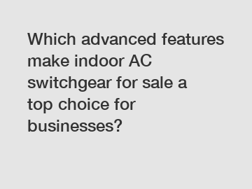 Which advanced features make indoor AC switchgear for sale a top choice for businesses?