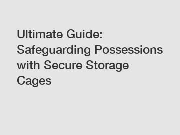 Ultimate Guide: Safeguarding Possessions with Secure Storage Cages