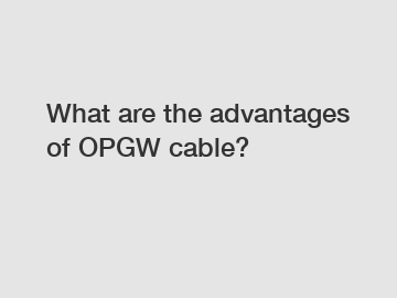 What are the advantages of OPGW cable?