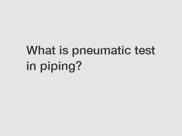 What is pneumatic test in piping?