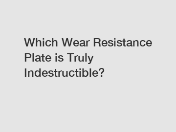 Which Wear Resistance Plate is Truly Indestructible?