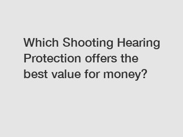 Which Shooting Hearing Protection offers the best value for money?