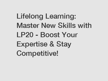 Lifelong Learning: Master New Skills with LP20 - Boost Your Expertise & Stay Competitive!