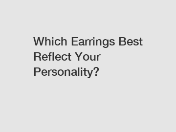 Which Earrings Best Reflect Your Personality?