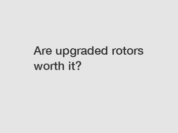 Are upgraded rotors worth it?