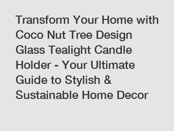 Transform Your Home with Coco Nut Tree Design Glass Tealight Candle Holder - Your Ultimate Guide to Stylish & Sustainable Home Decor