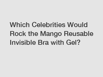 Which Celebrities Would Rock the Mango Reusable Invisible Bra with Gel?