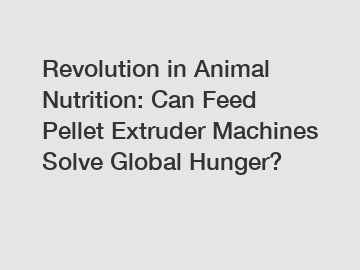 Revolution in Animal Nutrition: Can Feed Pellet Extruder Machines Solve Global Hunger?